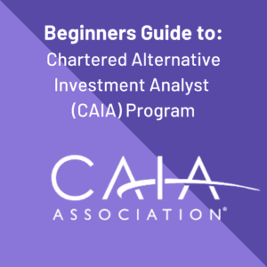 Beginners Guide to Chartered Alternative Investment Analyst (CAIA) Program