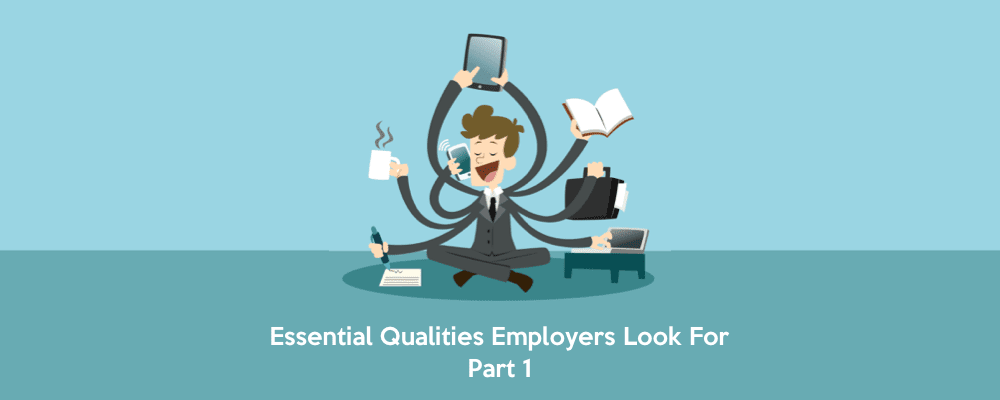 5 Essential Qualities Employers Look For & How To Get Them, Part 1 ...